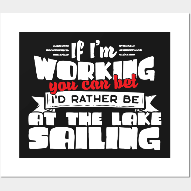 If I'm Working You Can Bet I'd Rather Be At The Lake Sailing Wall Art by thingsandthings